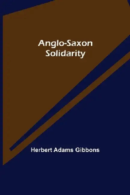 Anglo-Saxon Solidarity by Herbert Adams Gibbons