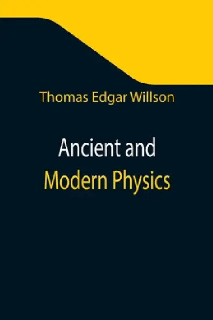 Ancient and Modern Physics by Thomas Edgar Willson