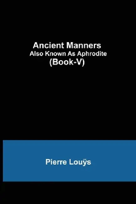 Ancient Manners; Also Known As Aphrodite (Book-V) by Pierre Louÿs