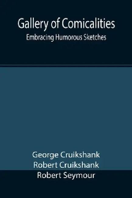 Gallery of Comicalities; Embracing Humorous Sketches by George Cruikshank, Robert Cruikshank