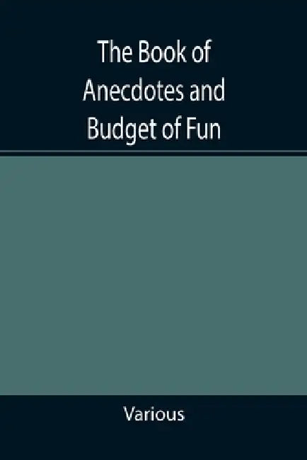The Book of Anecdotes and Budget of Fun; containing a collection of over one thousand of the most laughable sayings and jokes of celebrated wits and h by Various