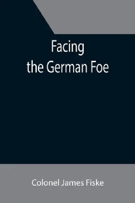 Facing the German Foe by Colonel James Fiske