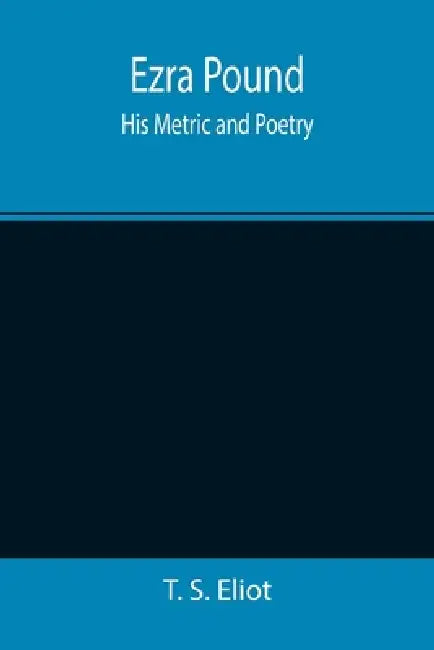 Ezra Pound: His Metric and Poetry by T. S. Eliot