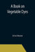 A Book on Vegetable Dyes by Ethel Mairet