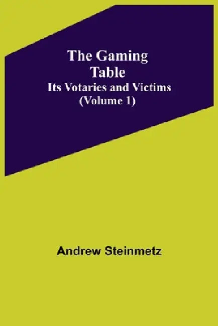 The Gaming Table: Its Votaries and Victims Volume 1) by Andrew Steinmetz