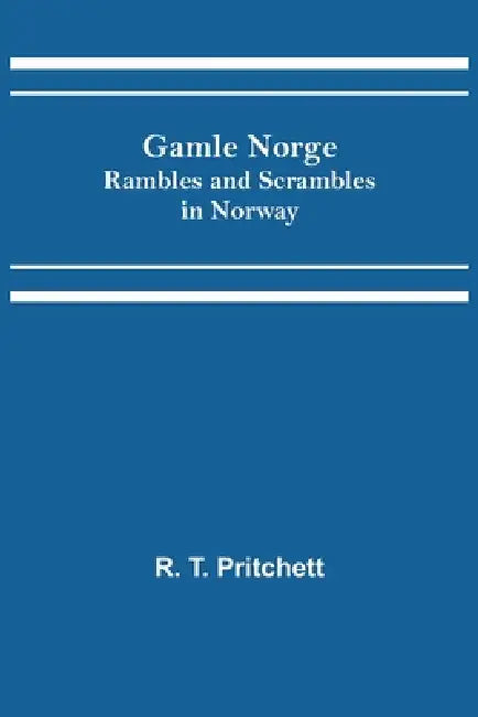 Gamle Norge: Rambles and Scrambles in Norway by R. T. Pritchett