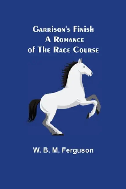 Garrison's Finish: A Romance of the Race Course by W. B. M. Ferguson