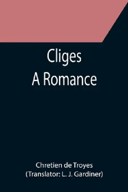 Cliges; A Romance by Chretien De Troyes, L. J. Gardiner