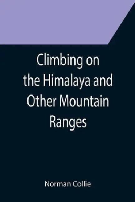 Climbing on the Himalaya and Other Mountain Ranges by Norman Collie