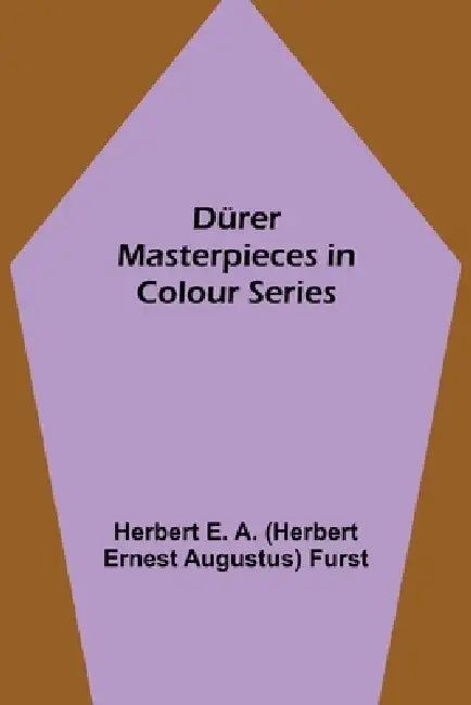 Dürer Masterpieces in Colour Series by E a (Herbert Ernest Augustus) Furst
