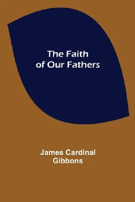 The Faith of Our Fathers by James Cardinal Gibbons