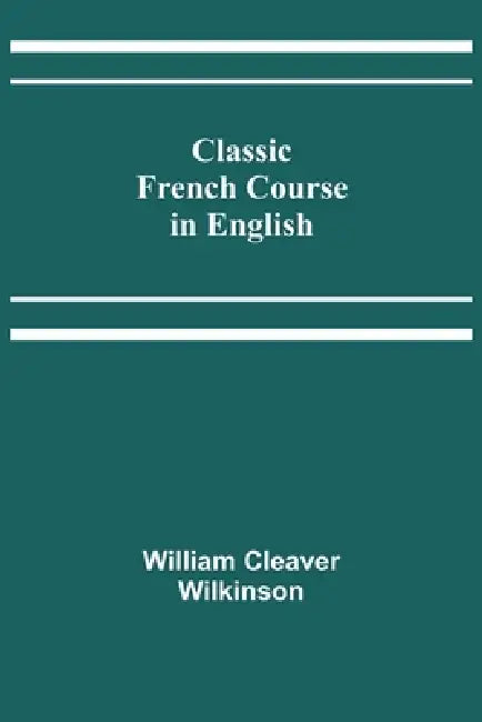 Classic French Course in English by William Cleaver Wilkinson