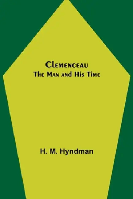 Clemenceau; The Man and His Time by H. M. Hyndman