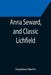 Anna Seward, and Classic Lichfield by Stapleton Martin