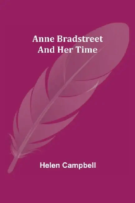 Anne Bradstreet and Her Time by Helen Campbell