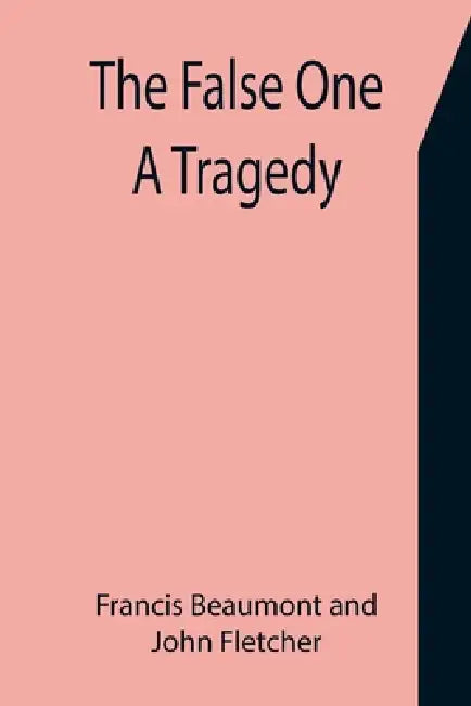The False One: A Tragedy by Francis Beaumont, John Fletcher