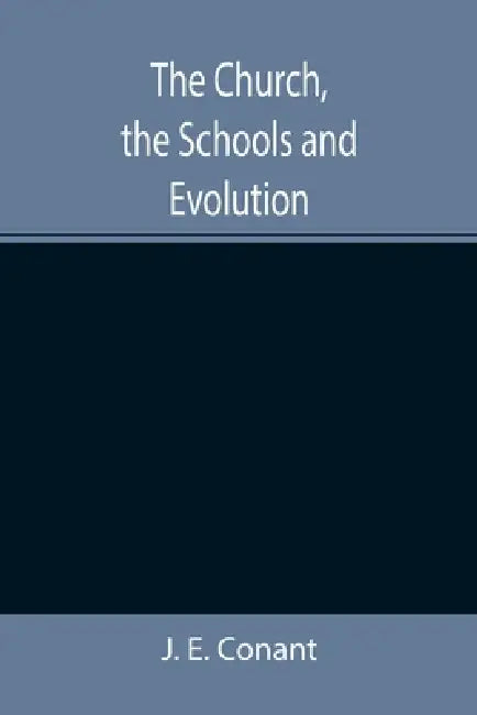 The Church, the Schools and Evolution by J. E. Conant
