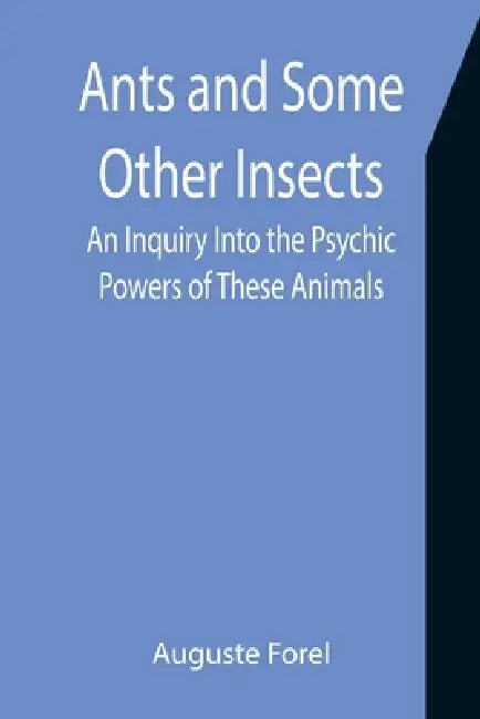 Ants and Some Other Insects: An Inquiry Into the Psychic Powers of These Animals by Auguste Forel