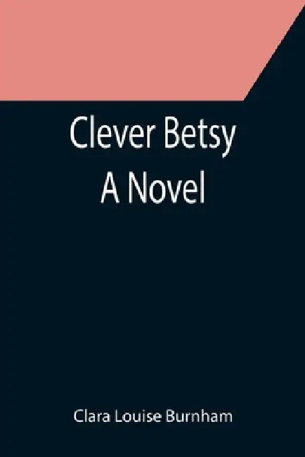 Clever Betsy; A Novel by Clara Louise Burnham