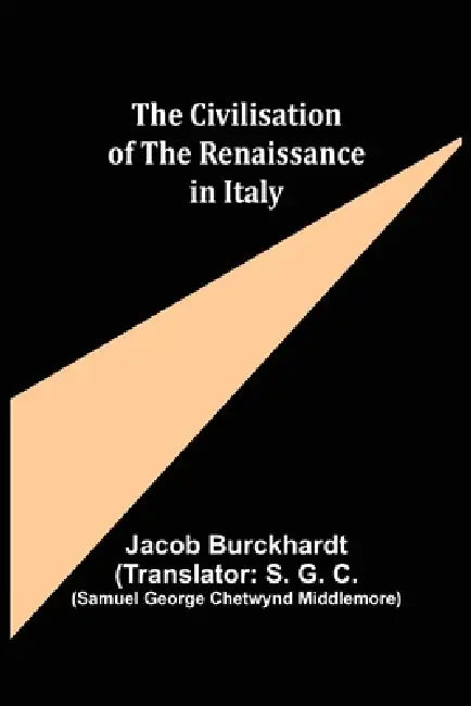 The Civilisation of the Renaissance in Italy by Jacob Burckhardt, Samuel George Chetwynd Middlemore