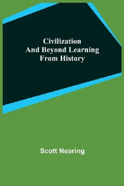 Civilization and Beyond Learning From History by Scott Nearing
