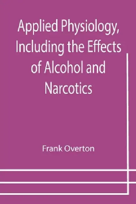 Applied Physiology, Including the Effects of Alcohol and Narcotics by Frank Overton