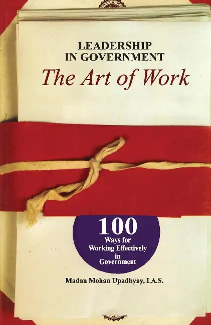 Leadership In Goverment - The Art Of Work by Madan Mohan Upadhyay