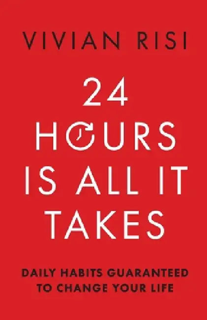 24 Hours Is All It Takes: Daily Habits Guaranteed To Change Your Life by Vivian Risi
