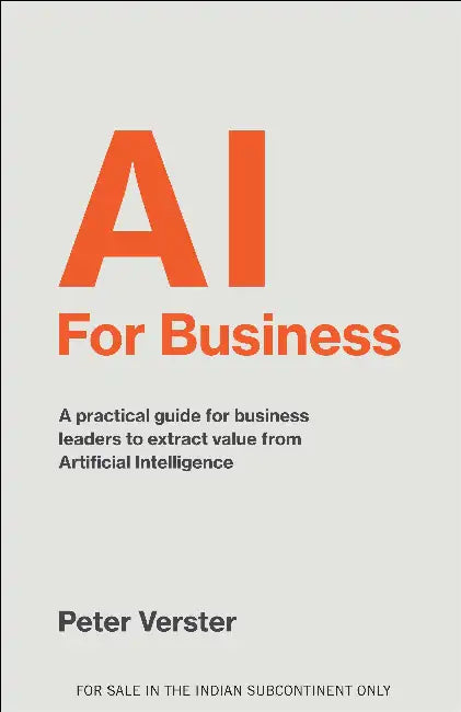 Ai For Business: A Practical Guide For Business Leaders To Extract Value From Artificial Intelligence by Peter Verster