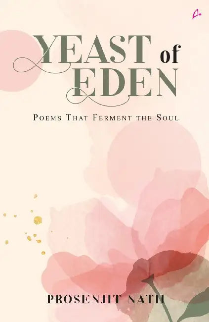 Yeast Of Eden: Poems That Ferment The Soul by Prosenjit Nath