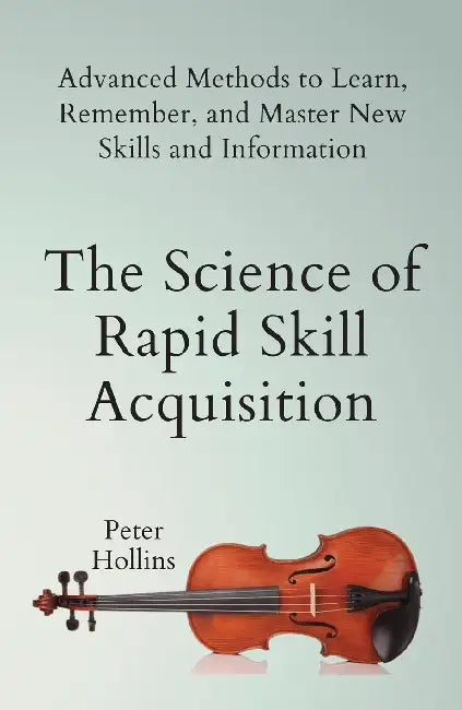 The Science Of Rapid Skill Acquisitions by Peter Hollins