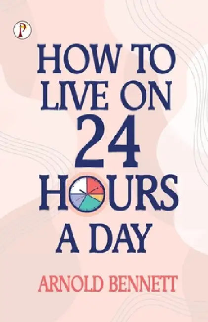How to Live on 24 Hours a Day by Arnold Bennett