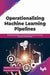 Operationalizing Machine Learning Pipelines by Vishwajyoti Pandey