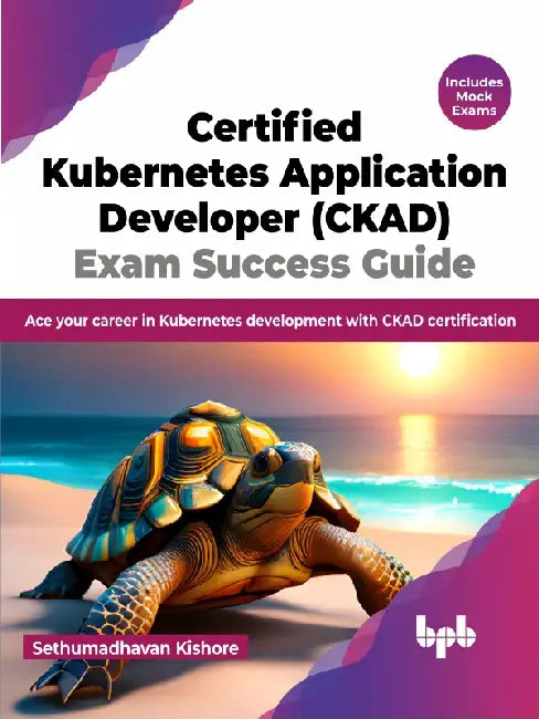 Certified Kubernetes Application Developer (CKAD) Exam Success Guide by Sethumadhavan Kishore