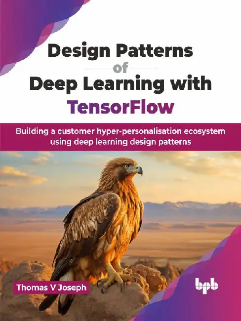 Design Patterns of Deep Learning with TensorFlow by Thomas V Joseph