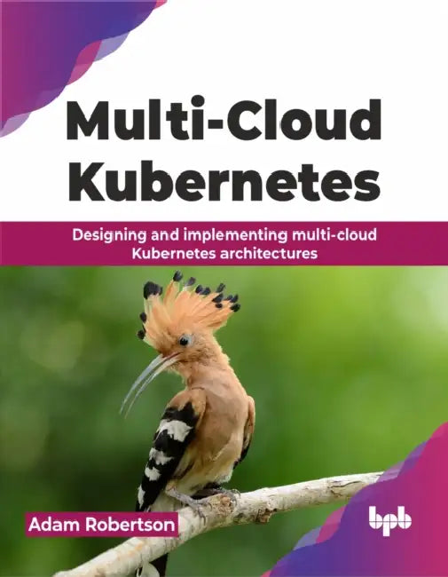 Multi-Cloud Kubernetes: Designing and implementing multi-cloud Kubernetes architectures by Adam Robertson