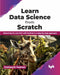 Learn Data Science From Scratch: Mastering Ml And Nlp With Python In A Step-By-Step Approach by Pratheerth Padman
