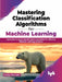 Mastering Classification Algorithms for Machine Learning by Partha Majumdar