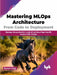 Mastering MLOps Architecture: From Code to Deployment by Raman Jhajj