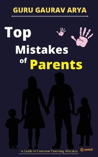 Top Mistakes of Parents: A Guide of Common Parenting Mistakes by Guru Gaurav Arya