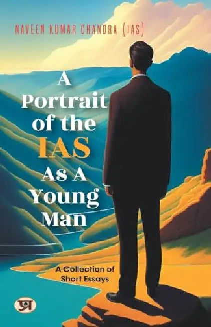 A Portrait of the IAS as A Young Man: A Collection of Short Essays by Naveen Kumar Chandra IAS by Naveen Kumar Chandra (IAS)