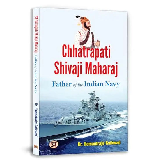 Chhatrapati Shivaji Maharaj: Father of The Indian Navy by Dr. Hemantraje Gaikwad