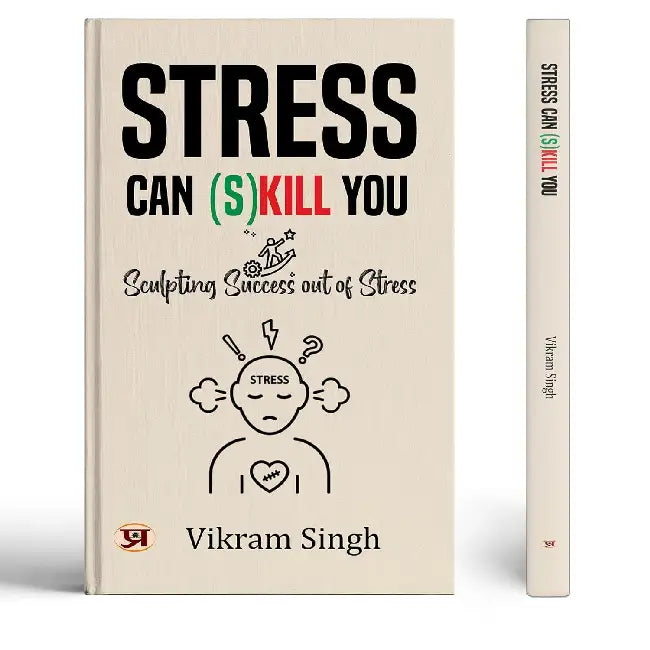 Stress Can (S) Kill You: Sculpting Success Out of Stress by Vikram Singh