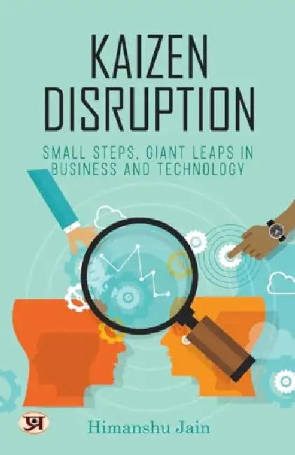 Kaizen Disruption: Small Steps, Giant Leaps In Business and Technology | How to Apply The Japanese Philosophy of Kaizen To Your Small Business by Himanshu Jain