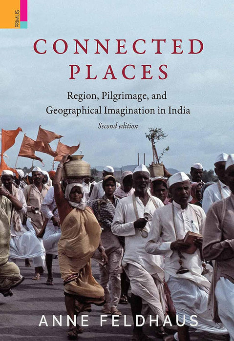 Connected Places: Region, Pilgrimage, and Geographical Imagination in India by Anne Feldhaus