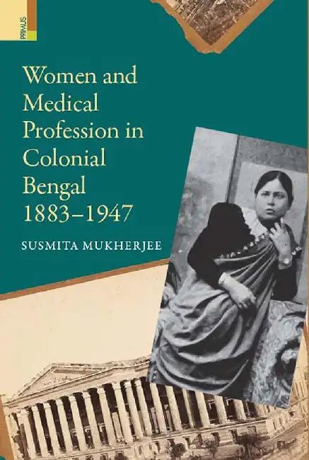 Women and Medical Profession in Colonial Bengal 1883-1947 by Susmitha Mukherjee