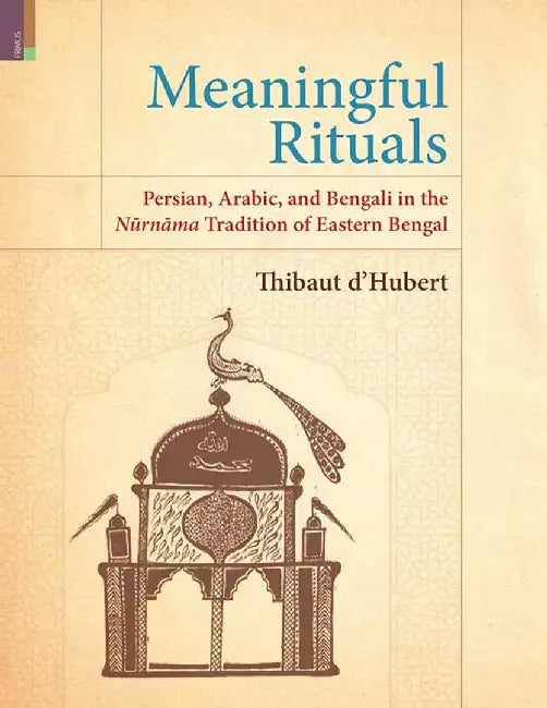 Meaningful Rituals: Persian, Arabic, and Bengali in the Nurnama Tradition of Eastern Bengal by Thibaut d'Hubert