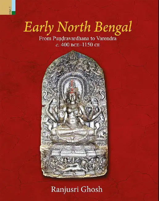 Early North Bengal: From Pundravardhana to Varendra c:400 BCE-1150 CE by Ranjusri Ghosh