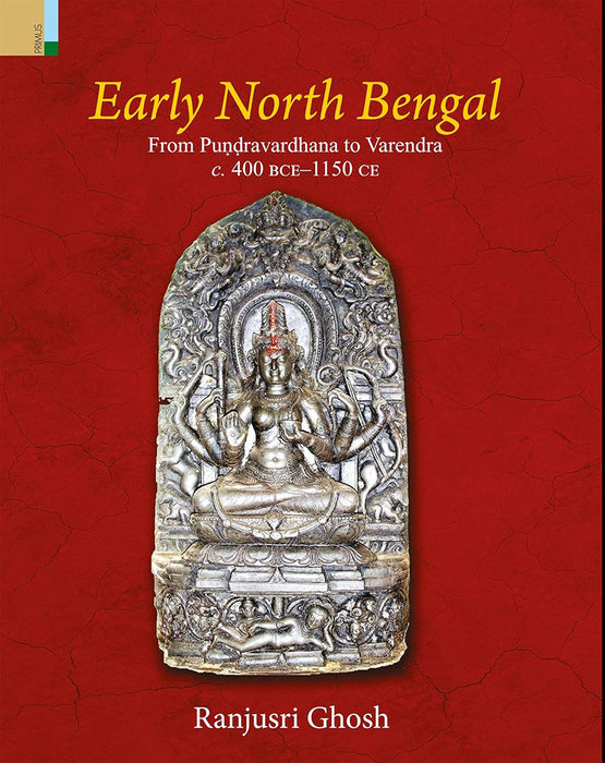 Early North Bengal: From Pundravardhana to Varendra c:400 BCE-1150 CE by Ranjusri Ghosh