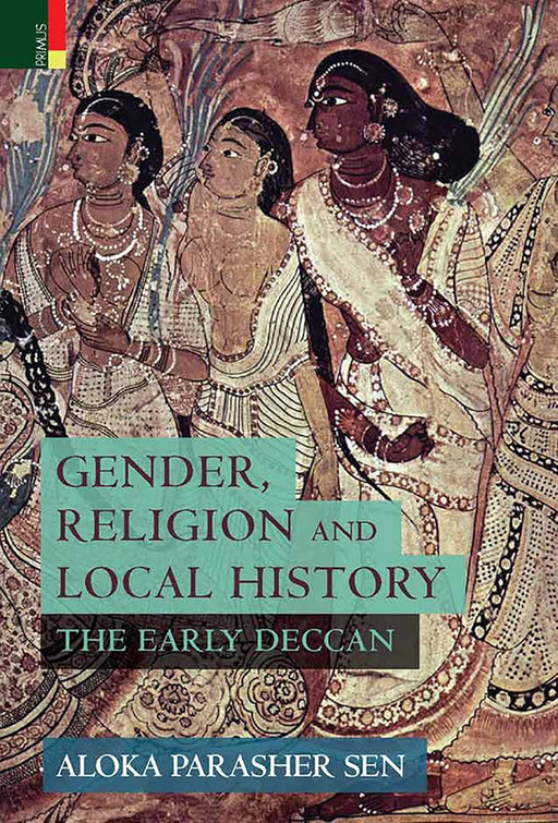 Gender, Religion and Local History The Early Deccan by Aloka Parasher Sen